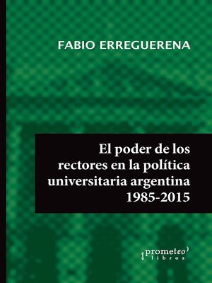 cover image of El poder de los rectores en la política universitaria argentina 1985-2015